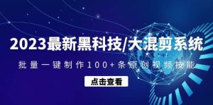 2023最新黑科技/大混剪系统：批量一键制作100+条原创视频技能-星河网创