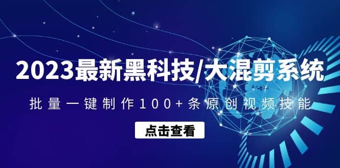 2023最新黑科技/大混剪系统：批量一键制作100+条原创视频技能-星河网创