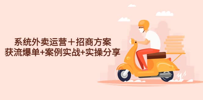 系统外卖运营+招商方案,获流爆单+案例实战+实操分享-星河网创