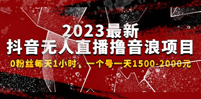 2023最新抖音无人直播撸音浪项目，0粉丝每天1小时，一个号一天1500-2000元-星河网创