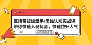 直播带货操盘手/思维认知实战课:带你快速入局抖音,快速拉升人气-星河网创