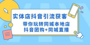 实体店抖音引流获客实操课：带你玩转同城本地店抖音团购+同城直播-星河网创