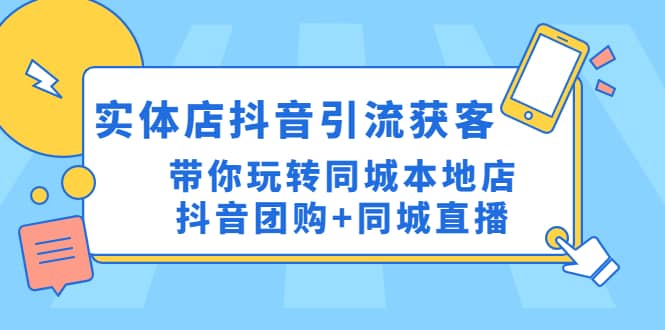 实体店抖音引流获客实操课：带你玩转同城本地店抖音团购+同城直播-星河网创