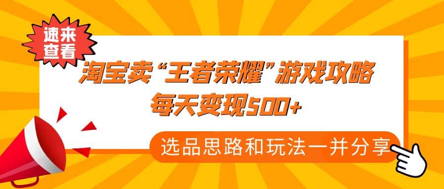 某付款文章《淘宝卖“王者荣耀”游戏攻略，每天变现500+，选品思路+玩法》-星河网创