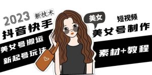 2023抖音快手短视频美女号制作 美女号搬运新起号玩法 新技术(素材+教程)-星河网创