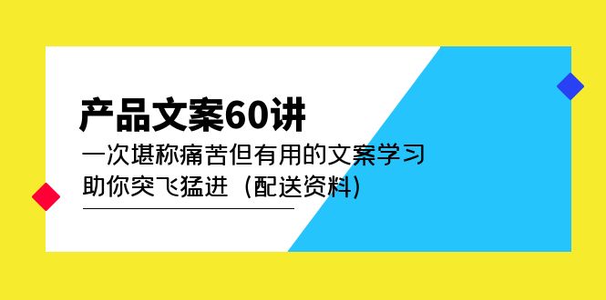 产品文案60讲：一次堪称痛苦但有用的文案学习 助你突飞猛进（配送资料）-星河网创
