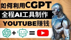 如何全程利用CGPT和AI工具自动化制作YouTube赚钱视频，月赚10000美元以上-星河网创