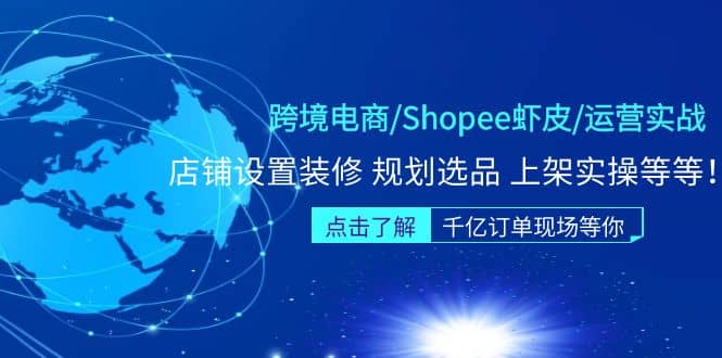 跨境电商/Shopee虾皮/运营实战训练营：店铺设置装修 规划选品 上架实操等等-星河网创