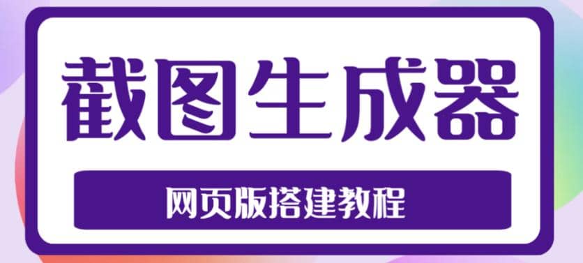 2023最新在线截图生成器源码+搭建视频教程，支持电脑和手机端在线制作生成-星河网创