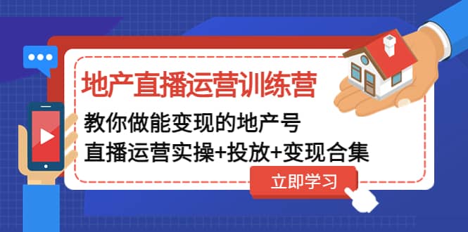 地产直播运营训练营：教你做能变现的地产号（直播运营实操+投放+变现合集）-星河网创