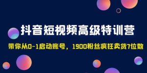 抖音短视频高级特训营：带你从0-1启动账号，1900粉丝疯狂卖货7位数-星河网创