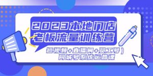 2023本地门店老板流量训练营（短视频+直播间+员工号）同城号系统运营课-星河网创