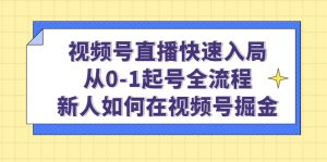 视频号直播快速入局：从0-1起号全流程，新人如何在视频号掘金-星河网创