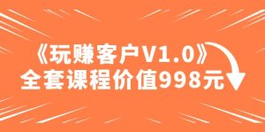 某收费课程《玩赚客户V1.0》全套课程价值998元-星河网创