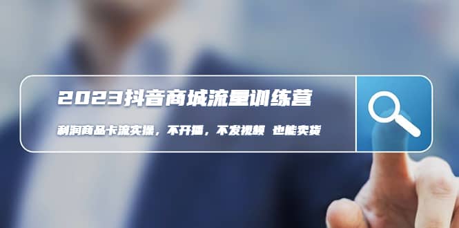 2023抖音商城流量班：利润商品卡流实操，不开播-不发视频-也能卖货(无水印)-星河网创