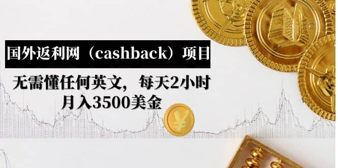 国外返利网（cashback）项目：无需懂任何英文，每天2小时，月入3500美元-星河网创