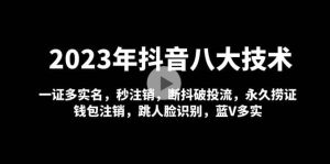 2023年抖音八大技术，一证多实名 秒注销 断抖破投流 永久捞证 钱包注销 等!-星河网创