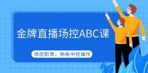 金牌直播场控ABC课，场控职责，熟练中控操作-星河网创