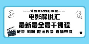 外面卖699的电影解说汇最新最全最干课程:电影配音 剪辑 搬运视频 直播带货-星河网创