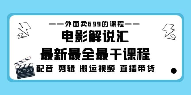 外面卖699的电影解说汇最新最全最干课程：电影配音 剪辑 搬运视频 直播带货-星河网创