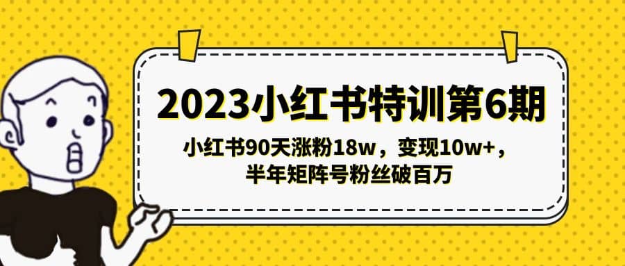 2023小红书特训第6期，小红书90天涨粉18w，变现10w+，半年矩阵号粉丝破百万-星河网创