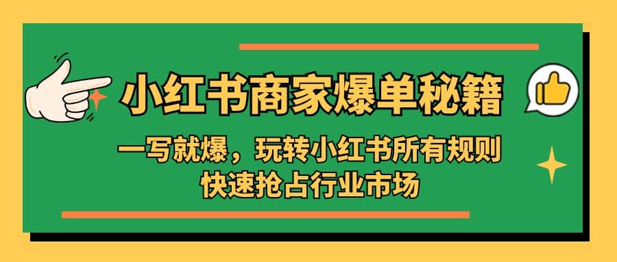 小红书·商家爆单秘籍:一写就爆,玩转小红书所有规则,快速抢占行业市场-星河网创