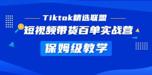 Tiktok精选联盟·短视频带货百单实战营 保姆级教学 快速成为Tiktok带货达人-星河网创