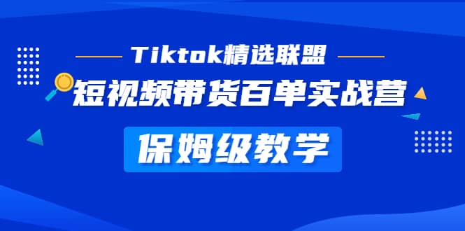 Tiktok精选联盟·短视频带货百单实战营 保姆级教学 快速成为Tiktok带货达人-星河网创