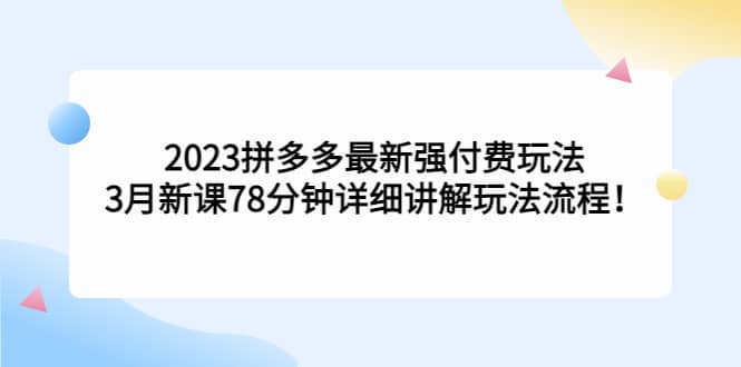 2023拼多多最新强付费玩法，3月新课78分钟详细讲解玩法流程-星河网创