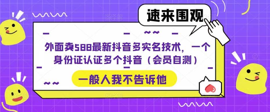 外面卖588最新抖音多实名技术，一个身份证认证多个抖音（会员自测）-星河网创