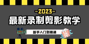 2023最新录制剪影教学课程:新手入门到精通,做短视频运营必看-星河网创