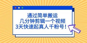 通过简单搬运，几分钟剪辑一个视频，3天快速起真人千粉号-星河网创