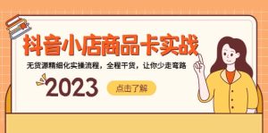 抖音小店商品卡实战，无货源精细化实操流程，全程干货，让你少走弯路-星河网创