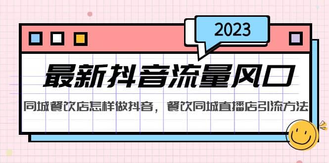 2023最新抖音流量风口，同城餐饮店怎样做抖音，餐饮同城直播店引流方法-星河网创