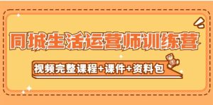 某收费培训-同城生活运营师训练营（视频完整课程+课件+资料包）无水印-星河网创