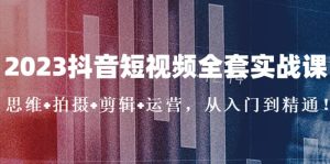 2023抖音短视频全套实战课：思维+拍摄+剪辑+运营，从入门到精通-星河网创