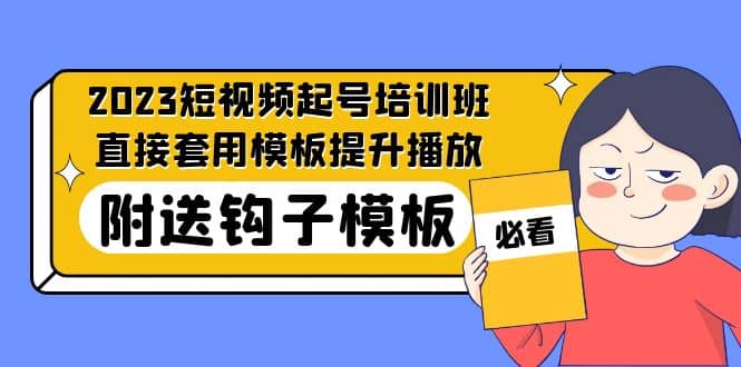 2023最新短视频起号培训班：直接套用模板提升播放，附送钩子模板-31节课-星河网创