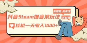 抖音Steam撸音浪玩法 不露脸 不说话 不封号 社恐人群福音-星河网创