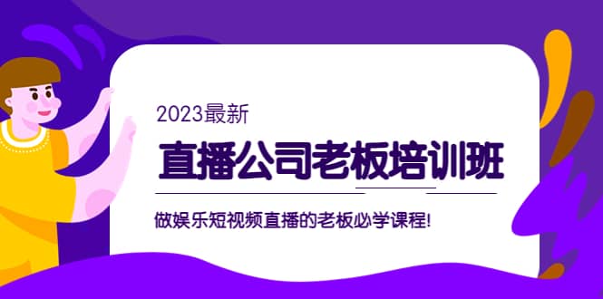 直播公司老板培训班：做娱乐短视频直播的老板必学课程-星河网创