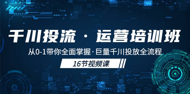 千川投流·运营培训班：从0-1带你全面掌握·巨量千川投放全流程-星河网创
