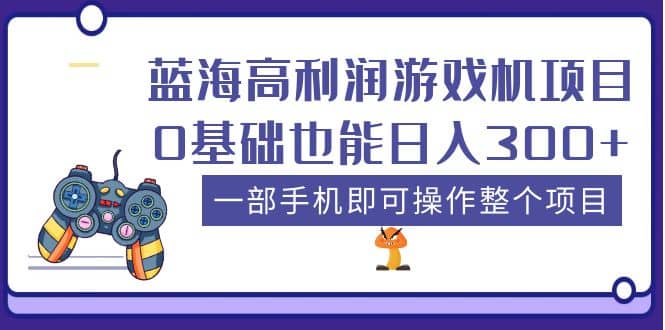蓝海高利润游戏机项目，0基础也能日入300+。一部手机即可操作整个项目-星河网创