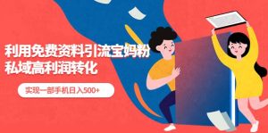 利用免费资料引流宝妈粉,私域高利润转化-星河网创