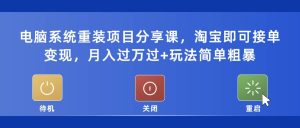 电脑系统重装项目分享课，淘宝即可接单变现-星河网创
