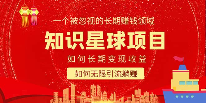 知识星球变现项目二合一：如何长期赚钱+暴力引流躺赚，一个被忽视的领域-星河网创