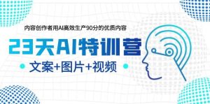 23天AI特训营,内容创作者用AI高效生产90分的优质内容,文案+图片+视频-星河网创