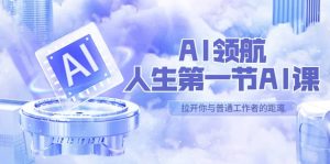AI-领航-人生第一节-AI课，30位AI领域极客 汇集1000小时Al心得（保姆级）-星河网创