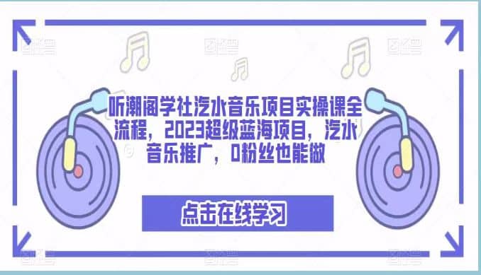 听潮阁学社汽水音乐项目实操课全流程,2023超级蓝海项目,汽水音乐推广,0粉丝也能做-星河网创