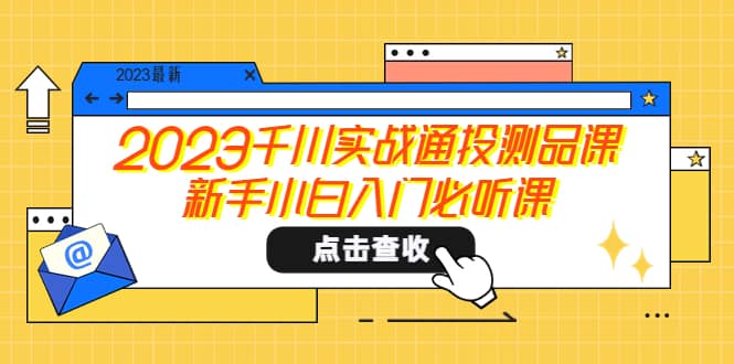2023千川实战通投测品课，新手小白入门必听课-星河网创