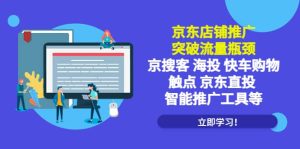 京东店铺推广：突破流量瓶颈，京搜客海投快车购物触点京东直投智能推广工具-星河网创