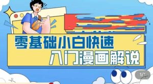 零基础小白快速入门漫画解说，从零掌握漫画解说全过程（9节视频课）-星河网创